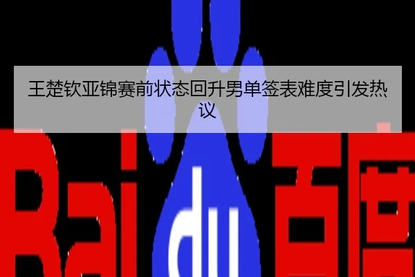 王楚钦亚锦赛前状态回升男单签表难度引发热议