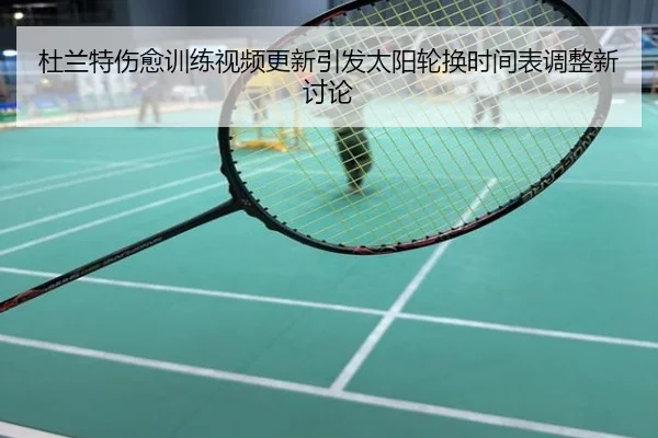 杜兰特伤愈训练视频更新引发太阳轮换时间表调整新讨论